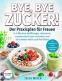 Bye, bye Zucker – Der Praxisplan für Frauen: In 6 Wochen Heißhunger reduzieren, emotionales Essen verstehen und sich wieder leicht und frei fühlen