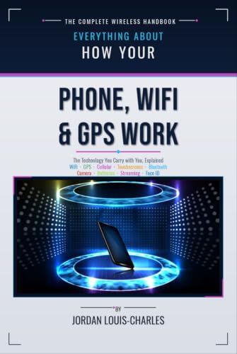 How Your Phone, WiFI & GPS Work: A plain-language physics-first guide to the technology you carry with you, including touchscreens, Bluetooth, cameras, batteries, streaming & Face ID.