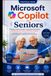 Microsoft Copilot for Seniors: A Simple, Practical Guide to Using Microsoft Copilot for Everyday Life, Work, Creativity, and More