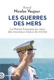 Les guerres des mers: La Marine française au coeur des nouveaux enjeux du monde