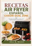 RECETAS COSORI RECETAS AIR FRYER ESPAÑOL COSORI DUAL ZONE: Ideas fáciles para desayunos, comidas, cenas, aperitivos y postres en freidora de aire.