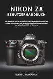 Nikon NIKON Z8 BENUTZERHANDBUCH: Die ultimative Schritt-für-Schritt-Anleitung zur Beherrschung der Menüs, Einstellungen und fortgeschrittenen Aufnahmetechniken der spiegellosen 45,7-MP-Kamera.