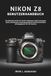 Nikon NIKON Z8 BENUTZERHANDBUCH: Die ultimative Schritt-für-Schritt-Anleitung zur Beherrschung der Menüs, Einstellungen und fortgeschrittenen Aufnahmetechniken der spiegellosen 45,7-MP-Kamera.