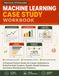 Machine Learning Case Study Workbook: A Practical Python Guide for Career Switchers to Build Portfolio Projects, Explain Model Decisions, and Solve Real Business Problems