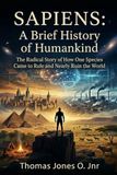 SAPIENS A Brief History of Humankind: The Radical Story of How One Species Came to Rule and Nearly Ruin the World