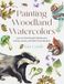 Painting Woodland Watercolors: Learn to Paint Beautiful Mushrooms, Animals, Insects, and Other Forest Wonders