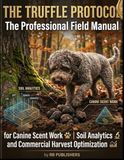 THE TRUFFLE PROTOCOL: The Professional Field Manual for Canine Scent Work, Soil Analytics, and Commercial Harvest Optimization.