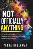 Not Officially Anything: A Plain-English Guide to Your Undiagnosed, Unexplained, Possibly Neurodivergent Brain