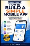 Let's Learn Let's Learn How to Build a Simple Mobile App