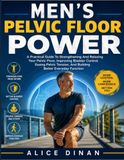 Men's Pelvic Floor Power: A Practical Guide To Strengthening And Relaxing Your Pelvic Floor, Improving Bladder Control, Easing Pelvic Tension, And Building Better Everyday Function