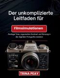Der Independently Published Der unkomplizierte Leitfaden für Filmsimulationen: Analoge Töne, organischen Kontrast und Körnung in der digitalen Fotografie meistern