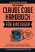Das Claude Das ultimative Claude Code Handbuch für Einsteiger: Vibe Coding lernen, eigene Apps bauen, Tools und Skills erstellen und ganze Projekte mit deinem persönlichen KI-Assistenten verwirklichen