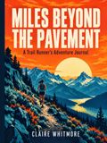 Miles Beyond the Pavement: A Trail Runner's Adventure Journal