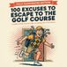 100 EXCUSES TO ESCAPE TO THE GOLF COURSE: A Golfer`s Field - Tested Guide to Getting Out of the House