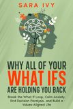 WHY: Break the What If Loop, Calm Anxiety, End Decision Paralysis, and Build a Values-Aligned Life