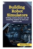 Building Robot Simulators: Writing Custom Physics and 3D Rendering Engines to Test Your Robot’s Code