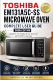 The Toshiba The Complete User Guide to the Toshiba EM131A5C-SS Countertop Microwave Oven (2026 Edition): A Step-by-Step Manual to Master Smart Sensor Cooking, Presets, Defrosting, Cleaning, and Everyday Use