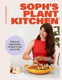 Soph's Sophie's Plant Kitchen: Delicious high protein recipes to fuel you for life