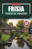 FRISIA GUIDA DI VIAGGIO 2026-2027: Leeuwarden, Harlingen e le Isole Wadden con percorsi ciclabili, consigli per la vela e cibo locale
