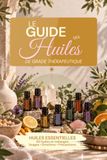 Le guide des huiles essentielles: Usages • Émotions • Précautions