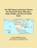 The Nickel and Nickel Alloy Bars, Rods, Profiles, and Wire in United States: 2007 Import and Export Market