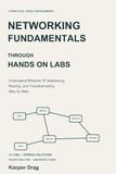 Networking Fundamentals Through Hands On Labs: Understand Ethernet, IP Addressing, Routing, and Troubleshooting Step by Step