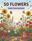 50 Flowers: An Adult Coloring Book with Bouquets, Wreaths, Potted Blooms, Hanging Baskets, and Beautiful Floral Designs for Relaxation