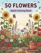50 Flowers: An Adult Coloring Book with Bouquets, Wreaths, Potted Blooms, Hanging Baskets, and Beautiful Floral Designs for Relaxation