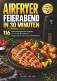 Airfryer Feierabend Airfryer: 116 schnelle und alltagstaugliche Rezepte für Abendessen in maximal 30 Minuten