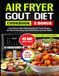Air Gout Diet Cookbook Air Fryer Gout Diet Cookbook: Low-Purine, Anti-Inflammatory Air Fryer Recipes for Pain-Free Living, Easy Meal Plans for Gout Relief