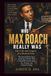 WHO MAX ROACH REALLY WAS THE LIFE AND LEGACY OF A MUSICAL ICON: A Powerful Biography of the Jazz Pioneer Who Turned Percussion Into Art, Protest, and Cultural Change
