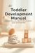 The Toddler Development Manual: Everything You Need to Know About Ages 12–24 Months