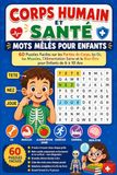 Corps Humain et Santé : Mots Mêlés pour Enfants: 60 Puzzles Faciles sur les Parties du Corps, les Os, les Muscles, l'Alimentation Saine et le Bien-Être pour Enfants de 6 à 10 Ans