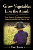 Grow Vegetables Like the Amish: Time-Honored Techniques for Growing, Preserving, and Thriving Food All Year