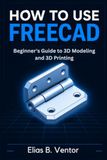How FreeCAD How to Use FreeCAD: Beginner's Guide to 3D Modeling and 3D Printing