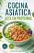 Cocina Asiática Alta en Proteínas: 60 recetas sencillas de boles, salteados y sopas para el día a día