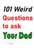 101 Weird Questions to ask Your Dad