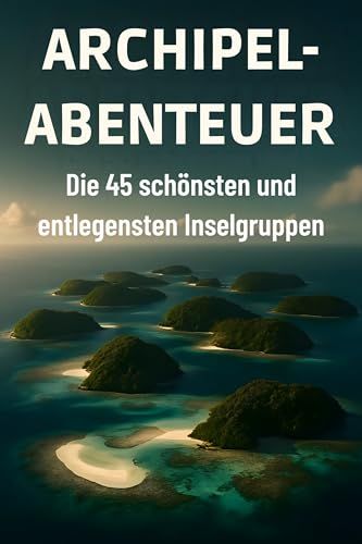 Archipel-Abenteuer: Die 45 schönsten und entlegensten Inselgruppen