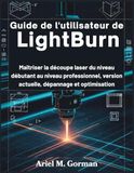 Guide LightBurn Guide de l'utilisateur: Maîtriser la découpe laser du niveau débutant au niveau professionnel, version actuelle, dépannage et optimisation