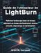 Guide LightBurn Guide de l'utilisateur: Maîtriser la découpe laser du niveau débutant au niveau professionnel, version actuelle, dépannage et optimisation