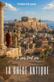 Je sais tout sur la Grèce antique : Des premiers peuples égéens à Alexandre le Grand