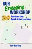 RUN ENGAGING WORKSHOPS: 30 ACTIVITIES THAT SPARK ACTIVE LEARNING