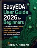 EasyEDA EasyEDA User Guide 2026 for Beginners: A Practical Handbook to Master PCB Design, Footprints, Gerber Files, and Board Manufacturing from First Project to Production