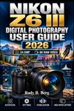Nikon NIKON Z6 III DIGITAL PHOTOGRAPHY USER GUIDE 2026