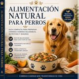 Alimentación Natural Para Perros: Guía completa para preparar comidas caseras saludables, nutritivas y seguras