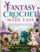 FANTASY CROCHET MADE EASY: Simple Crochet Techniques, Easy-to-Follow Patterns, and Charming Projects for Your First Fantasy Creations