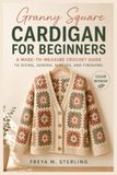 Granny Square Cardigan for Beginners: A Made-to-Measure Crochet Guide to Sizing, Joining, Sleeves, and Finishing
