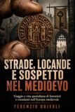 Strade, locande e sospetto nel Medioevo: Viaggio e vita quotidiana di forestieri e viandanti nell’Europa medievale