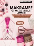 Makramee für Anfänger leicht gemacht: Lerne 20 essenzielle Knoten und 30 Schritt-für-Schritt-Projekte für moderne Wandbehänge, Blumenampeln und Boho-Wohnkultur
