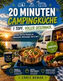 20 Minuten Camping Küche – 1 Topf. Voller Geschmack.: Schnelle One-Pot-Rezepte für Wohnmobil, Wohnwagen, Van & Zelt